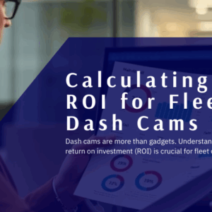 Calculating ROI for Fleet Dash Cams: Cost Savings, Accident Reduction & Insurance Benefits