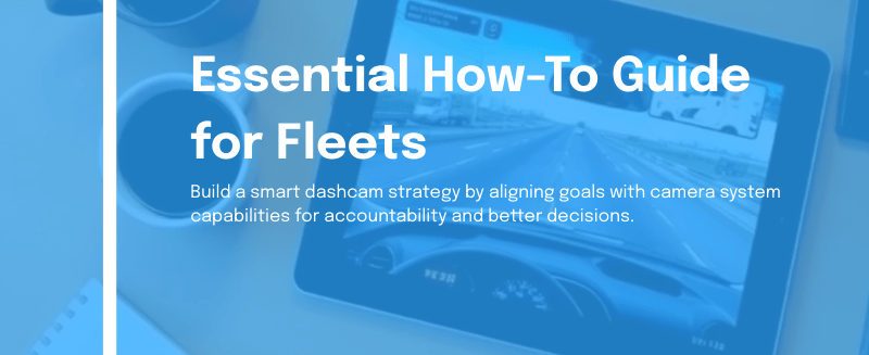 Fleet Dashcams: Essential How-To Guide for Fleets Fleet Dashcams: Essential How-To Guide for Fleets