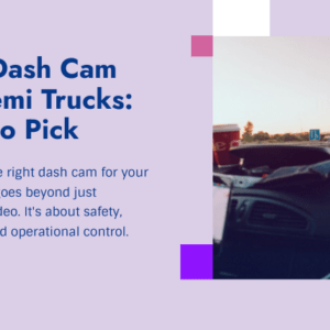 Best Dash Cam for Semi Trucks: How to Pick